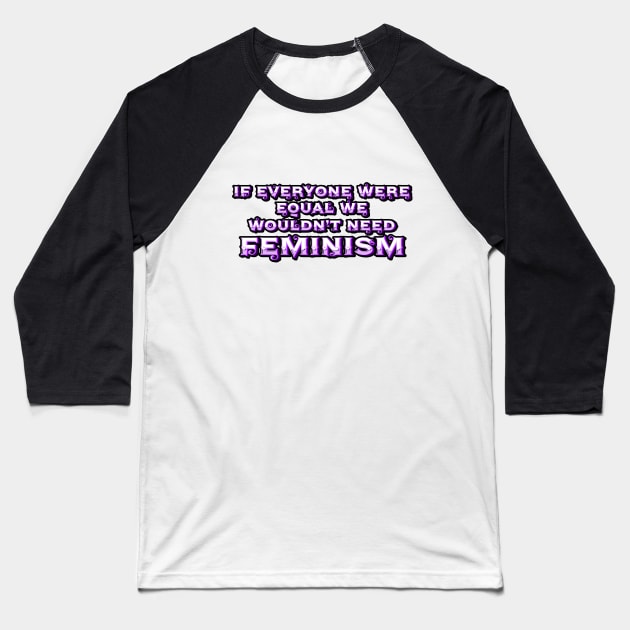If Everyone Were Equal We Wouldn't Need Feminism Baseball T-Shirt by CrystalQueerClothing